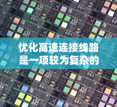 优化高速连接线路是一项较为复杂的工程,涉及多个方面,以下是一个系统化的优化方案,旨在全面解决高速连接线路的优化问题 优化高速连接线路是一项较为复杂的工程,涉及多个方面,以下是一个系统化的优化方案,旨在全面解决高速连接线路的优化问题