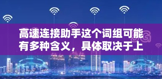 高速连接助手这个词组可能有多种含义，具体取决于上下文。以下是一些可能的解释和应用场景