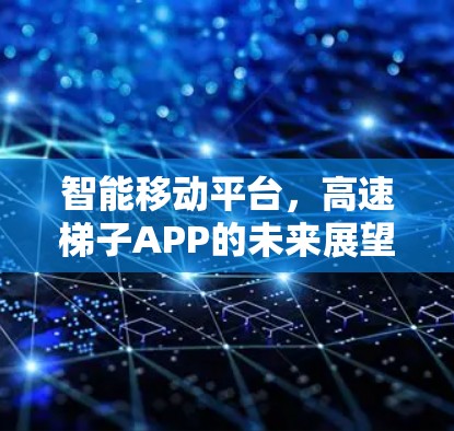 智能移动平台，高速梯子APP的未来展望