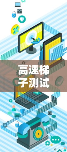 高速梯子测试是一个多学科交叉、跨领域的研究和实践项目，旨在探索梯子在高速运动中的性能及其相关科学原理。以下是对该领域的详细介绍