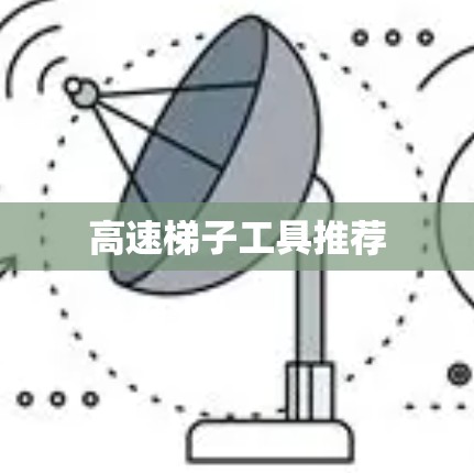 高速梯子工具推荐 高速梯子工具推荐
