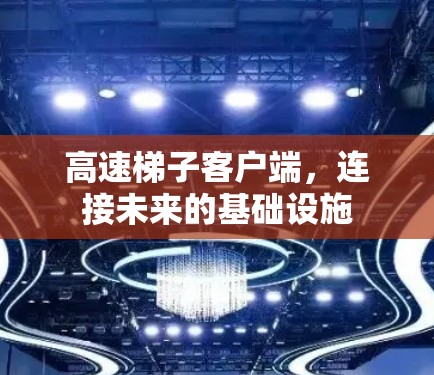 高速梯子客户端,连接未来的基础设施 高速梯子客户端,连接未来的基础设施