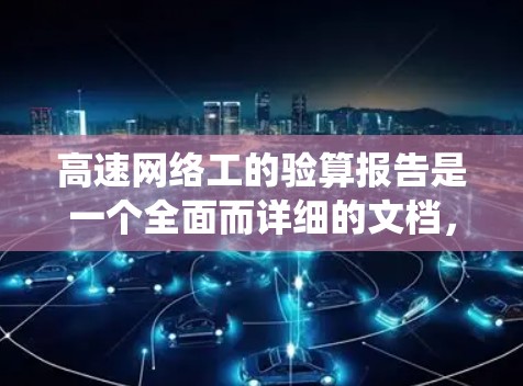 高速网络工的验算报告是一个全面而详细的文档，旨在评估高速网络设备的性能和安全措施。以下是对该报告的结构和内容的系统整理