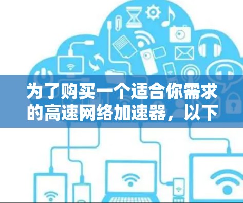 为了购买一个适合你需求的高速网络加速器，以下是一个有条理的建议