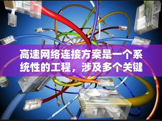 高速网络连接方案是一个系统性的工程,涉及多个关键方面,以下是对高速网络连接方案的详细总结和解答 高速网络连接方案是一个系统性的工程,涉及多个关键方面,以下是对高速网络连接方案的详细总结和解答