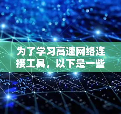 为了学习高速网络连接工具，以下是一些实用的建议和推荐，帮助你高效地掌握这些工具