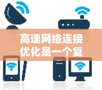 高速网络连接优化是一个复杂的过程，涉及多个层面的策略和方法。以下是一些主要的高速网络连接优化方法，涵盖了从物理层到应用层的各个方面