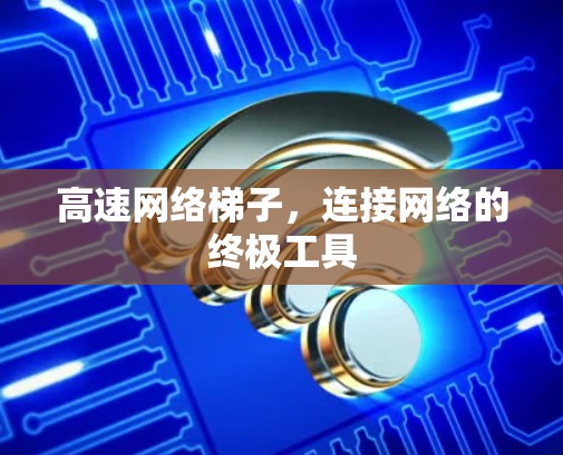 高速网络梯子，连接网络的终极工具