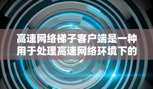 高速网络梯子客户端是一种用于处理高速网络环境下的网络操作工具,旨在帮助用户高效管理网络配置,确保数据传输稳定和高效。以下是对高速网络梯子客户端的详细介绍 高速网络梯子客户端是一种用于处理高速网络环境下的网络操作工具,旨在帮助用户高效管理网络配置,确保数据传输稳定和高效。以下是对高速网络梯子客户端的详细介绍