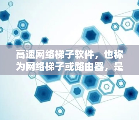 高速网络梯子软件,也称为网络梯子或路由器,是一种用于高速连接多个设备的软件,通常由网络设备如路由器或交换机组成。以下是该软件的详细分析和应用 高速网络梯子软件,也称为网络梯子或路由器,是一种用于高速连接多个设备的软件,通常由网络设备如路由器或交换机组成。以下是该软件的详细分析和应用