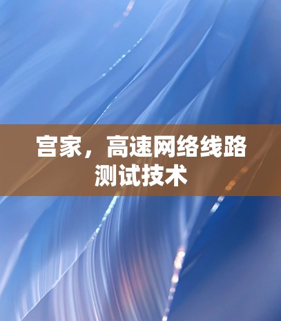 宫家，高速网络线路测试技术