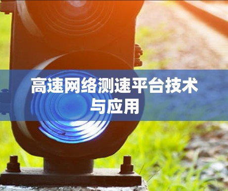 高速网络测速平台技术与应用 高速网络测速平台技术与应用