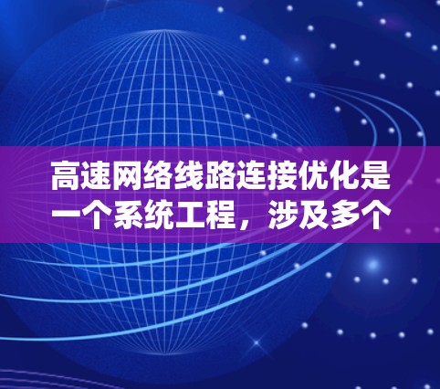 高速网络线路连接优化是一个系统工程,涉及多个方面,包括网络拓扑、节点位置、链接拓扑等。以下是对高速网络连接优化方法的详细分析和解决方案 高速网络线路连接优化是一个系统工程,涉及多个方面,包括网络拓扑、节点位置、链接拓扑等。以下是对高速网络连接优化方法的详细分析和解决方案