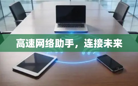 高速网络助手，连接未来