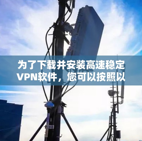 为了下载并安装高速稳定VPN软件,您可以按照以下步骤进行 为了下载并安装高速稳定VPN软件,您可以按照以下步骤进行