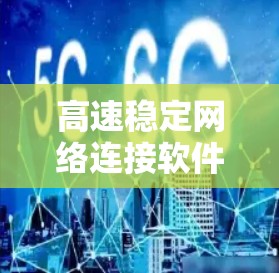 高速稳定网络连接软件,技术创新与用户体验的完美结合 高速稳定网络连接软件,技术创新与用户体验的完美结合