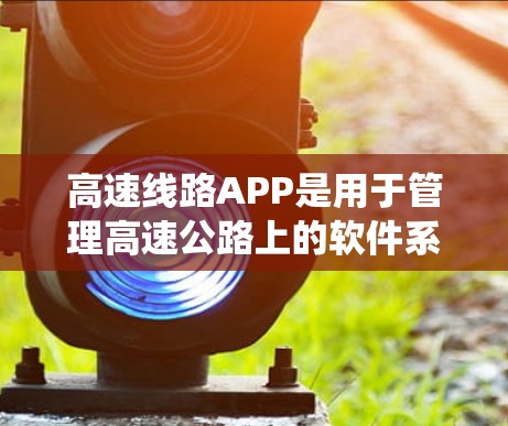高速线路APP是用于管理高速公路上的软件系统,旨在帮助用户高效地使用高速公路。以下是对该系统的详细分析和总结 高速线路APP是用于管理高速公路上的软件系统,旨在帮助用户高效地使用高速公路。以下是对该系统的详细分析和总结