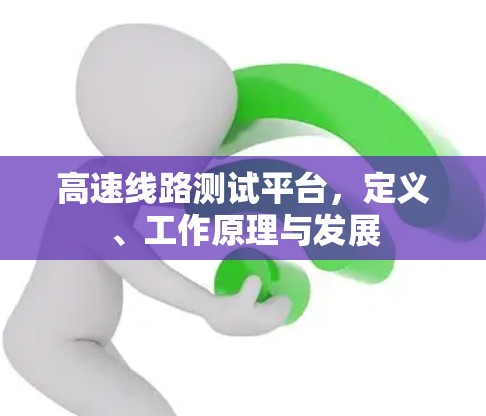 高速线路测试平台,定义、工作原理与发展 高速线路测试平台,定义、工作原理与发展