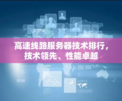高速线路服务器技术排行，技术领先、性能卓越