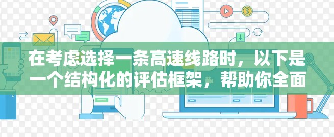 在考虑选择一条高速线路时,以下是一个结构化的评估框架,帮助你全面考虑 在考虑选择一条高速线路时,以下是一个结构化的评估框架,帮助你全面考虑