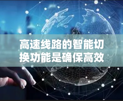高速线路的智能切换功能是确保高效交通的重要组成部分,能够快速响应并切换到备用线路,以应对各种变化。以下是该功能的详细分析 高速线路的智能切换功能是确保高效交通的重要组成部分,能够快速响应并切换到备用线路,以应对各种变化。以下是该功能的详细分析