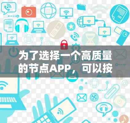 为了选择一个高质量的节点APP，可以按照以下步骤进行