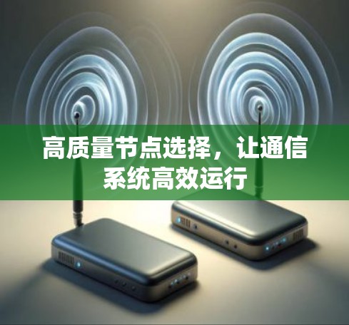 高质量节点选择,让通信系统高效运行 高质量节点选择,让通信系统高效运行