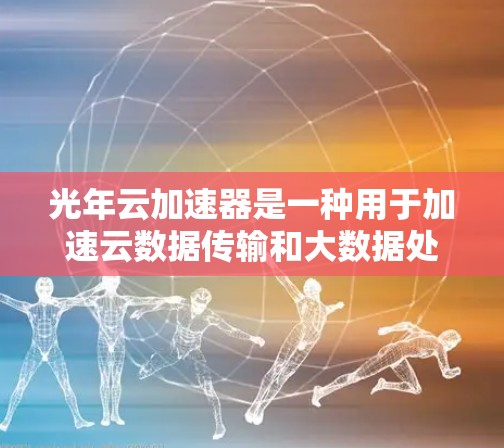光年云加速器是一种用于加速云数据传输和大数据处理的高速网络加速技术,通常用于云计算服务、大数据分析和实时数据传输等场景。它通过优化网络架构和利用先进的计算资源,显著提高了数据传输速度和处理能力 光年云加速器是一种用于加速云数据传输和大数据处理的高速网络加速技术,通常用于云计算服务、大数据分析和实时数据传输等场景。它通过优化网络架构和利用先进的计算资源,显著提高了数据传输速度和处理能力