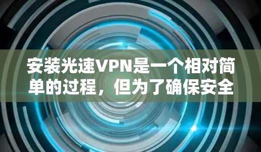 安装光速VPN是一个相对简单的过程,但为了确保安全和稳定,建议您按照以下步骤进行操作 安装光速VPN是一个相对简单的过程,但为了确保安全和稳定,建议您按照以下步骤进行操作