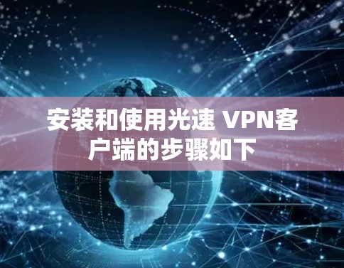 安装和使用光速 VPN客户端的步骤如下 安装和使用光速 VPN客户端的步骤如下