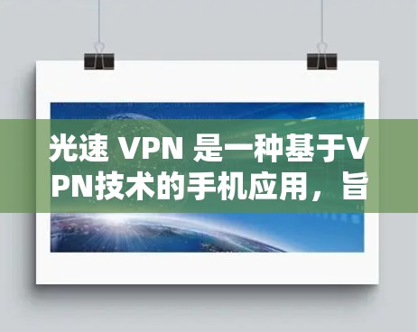 光速 VPN 是一种基于VPN技术的手机应用,旨在提供安全且高效的服务。以下是关于光速 VPN 的详细信息 光速 VPN 是一种基于VPN技术的手机应用,旨在提供安全且高效的服务。以下是关于光速 VPN 的详细信息