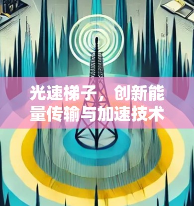 光速梯子,创新能量传输与加速技术的解决方案 光速梯子,创新能量传输与加速技术的解决方案