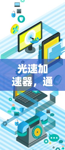 光速加速器,通信技术的新突破 光速加速器,通信技术的新突破