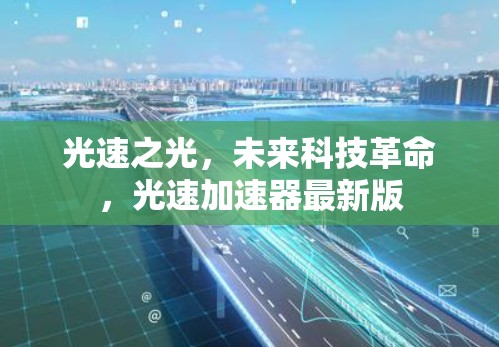 光速之光,未来科技革命,光速加速器最新版 光速之光,未来科技革命,光速加速器最新版