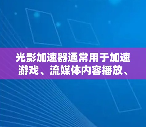 光影加速器通常用于加速游戏、流媒体内容播放、视频流等。它们通常支持多种输入设备的连接,包括电脑、手机、平板电脑等。以下是关于光影加速器线路的常见推荐和考虑因素 光影加速器通常用于加速游戏、流媒体内容播放、视频流等。它们通常支持多种输入设备的连接,包括电脑、手机、平板电脑等。以下是关于光影加速器线路的常见推荐和考虑因素
