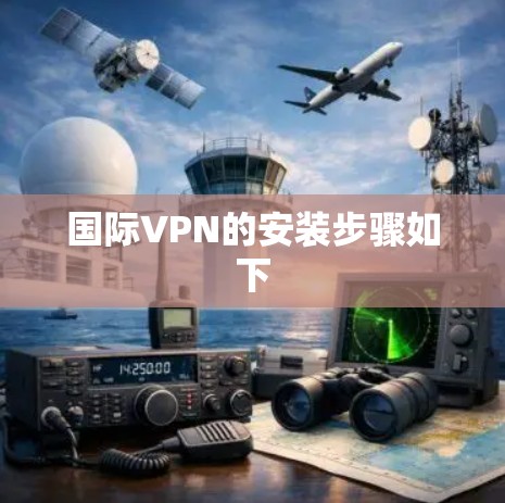 国际VPN的安装步骤如下 国际VPN的安装步骤如下