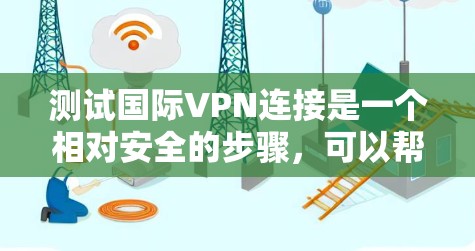 测试国际VPN连接是一个相对安全的步骤,可以帮助你了解自己的网络环境并确保VPN的安全性。以下是一些步骤和注意事项 测试国际VPN连接是一个相对安全的步骤,可以帮助你了解自己的网络环境并确保VPN的安全性。以下是一些步骤和注意事项