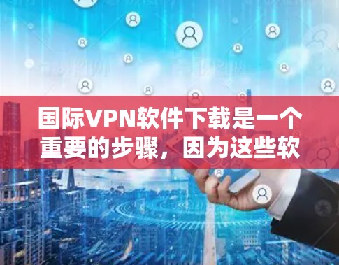 国际VPN软件下载是一个重要的步骤,因为这些软件可以帮助你访问全球范围内的网络服务,同时保持安全。以下是一些常用的国际VPN软件及其特点,供你参考 国际VPN软件下载是一个重要的步骤,因为这些软件可以帮助你访问全球范围内的网络服务,同时保持安全。以下是一些常用的国际VPN软件及其特点,供你参考