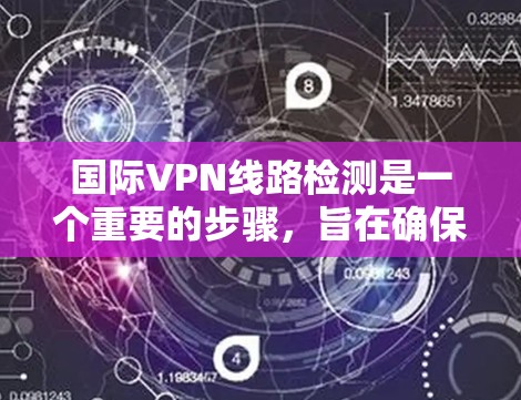 国际VPN线路检测是一个重要的步骤,旨在确保您使用的VPN连接是安全的、可信的,并且符合您的安全标准。以下是一个详细的步骤指南,帮助您进行国际VPN线路检测 国际VPN线路检测是一个重要的步骤,旨在确保您使用的VPN连接是安全的、可信的,并且符合您的安全标准。以下是一个详细的步骤指南,帮助您进行国际VPN线路检测