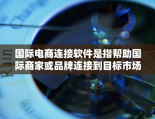 国际电商连接软件是指帮助国际商家或品牌连接到目标市场(如中国、欧洲、北美等)的工具,用于简化市场推广、数据分析和合作流程。以下是一些常见的国际电商连接软件及其功能 国际电商连接软件是指帮助国际商家或品牌连接到目标市场(如中国、欧洲、北美等)的工具,用于简化市场推广、数据分析和合作流程。以下是一些常见的国际电商连接软件及其功能