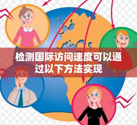 检测国际访问速度可以通过以下方法实现 检测国际访问速度可以通过以下方法实现