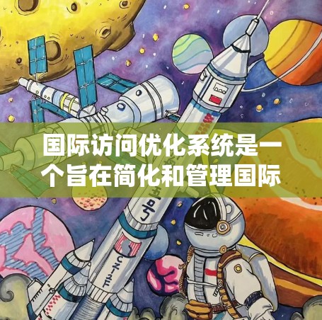 国际访问优化系统是一个旨在简化和管理国际访问流程的软件工具。它通过整合多种访问操作和管理功能,帮助用户高效地规划和执行国际访问活动。以下是一个可能的国际访问优化系统的功能概述 国际访问优化系统是一个旨在简化和管理国际访问流程的软件工具。它通过整合多种访问操作和管理功能,帮助用户高效地规划和执行国际访问活动。以下是一个可能的国际访问优化系统的功能概述