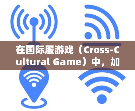 在国际服游戏(Cross-Cultural Game)中,加速器可以帮助玩家更快地上手,特别是在语言和文化差异较大的地区。以下是一些关于国际服游戏加速器的建议 在国际服游戏(Cross-Cultural Game)中,加速器可以帮助玩家更快地上手,特别是在语言和文化差异较大的地区。以下是一些关于国际服游戏加速器的建议