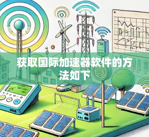 获取国际加速器软件的方法如下 获取国际加速器软件的方法如下