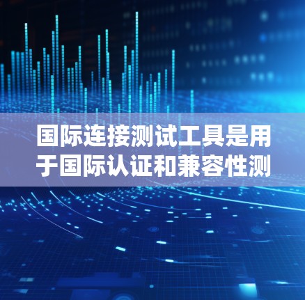国际连接测试工具是用于国际认证和兼容性测试的专业设备,主要服务于连接器制造商、电子设备供应商和法规机构。以下是对这些工具的系统介绍 国际连接测试工具是用于国际认证和兼容性测试的专业设备,主要服务于连接器制造商、电子设备供应商和法规机构。以下是对这些工具的系统介绍