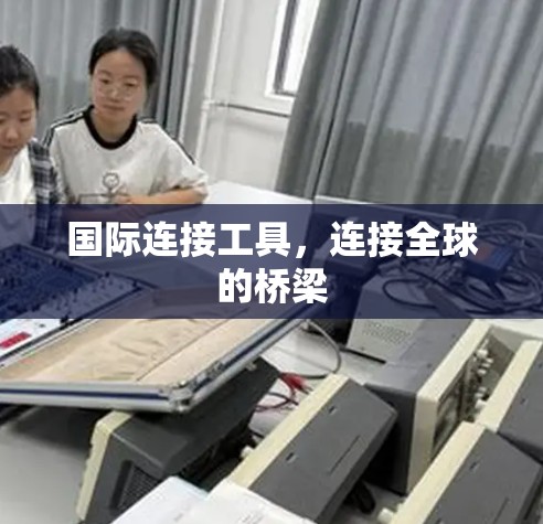 国际连接工具,连接全球的桥梁 国际连接工具,连接全球的桥梁
