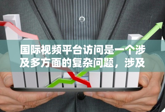 国际视频平台访问是一个涉及多方面的复杂问题,涉及用户的需求、平台的限制以及费用等因素。以下是针对这一问题的详细分析 国际视频平台访问是一个涉及多方面的复杂问题,涉及用户的需求、平台的限制以及费用等因素。以下是针对这一问题的详细分析