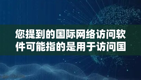 您提到的国际网络访问软件可能指的是用于访问国际网络环境的软件。国际网络环境通常包括多国、多语言的网络环境,用户可能需要在这些环境中进行访问,比如访问国际邮件、国际地图、国际新闻网站等 您提到的国际网络访问软件可能指的是用于访问国际网络环境的软件。国际网络环境通常包括多国、多语言的网络环境,用户可能需要在这些环境中进行访问,比如访问国际邮件、国际地图、国际新闻网站等