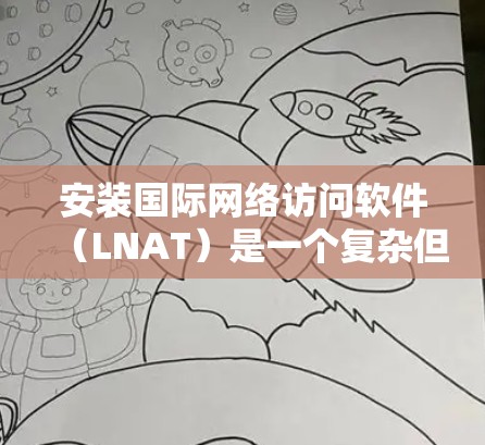 安装国际网络访问软件(LNAT)是一个复杂但可行的过程,主要涉及网络管理工具、网络层配置和设备配置。以下是一个详细的步骤指南 安装国际网络访问软件(LNAT)是一个复杂但可行的过程,主要涉及网络管理工具、网络层配置和设备配置。以下是一个详细的步骤指南