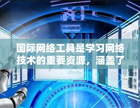 国际网络工具是学习网络技术的重要资源,涵盖了多种功能强大的工具。以下是对这些工具的详细介绍 国际网络工具是学习网络技术的重要资源,涵盖了多种功能强大的工具。以下是对这些工具的详细介绍